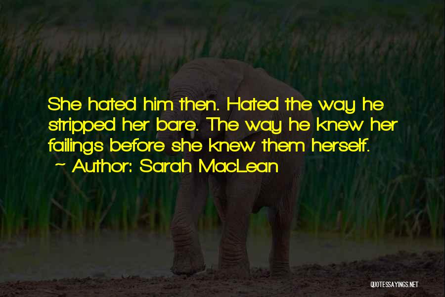 Sarah MacLean Quotes: She Hated Him Then. Hated The Way He Stripped Her Bare. The Way He Knew Her Failings Before She Knew