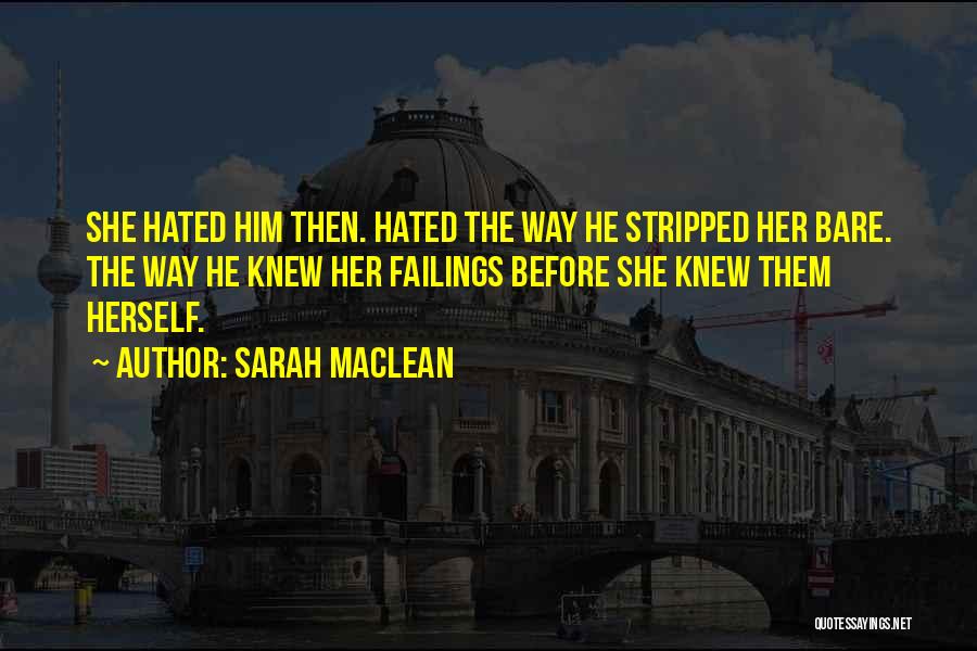 Sarah MacLean Quotes: She Hated Him Then. Hated The Way He Stripped Her Bare. The Way He Knew Her Failings Before She Knew