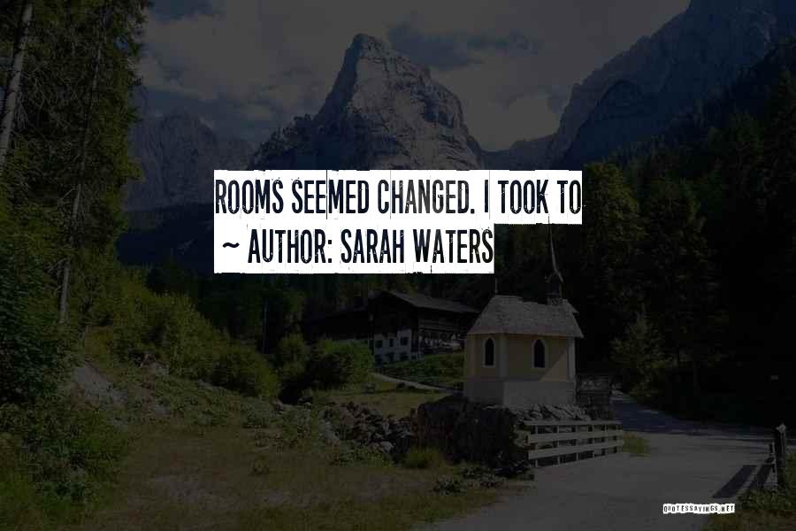 Sarah Waters Quotes: Rooms Seemed Changed. I Took To