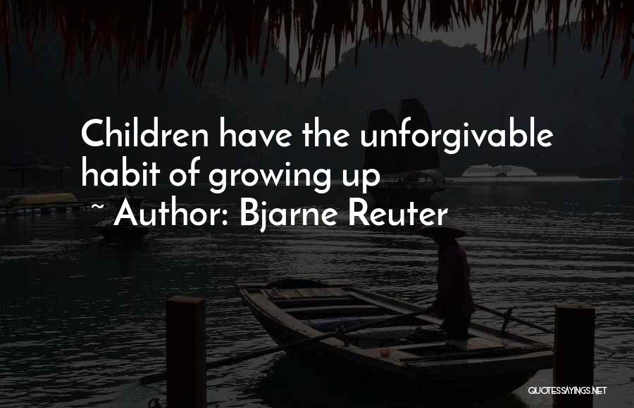 Bjarne Reuter Quotes: Children Have The Unforgivable Habit Of Growing Up