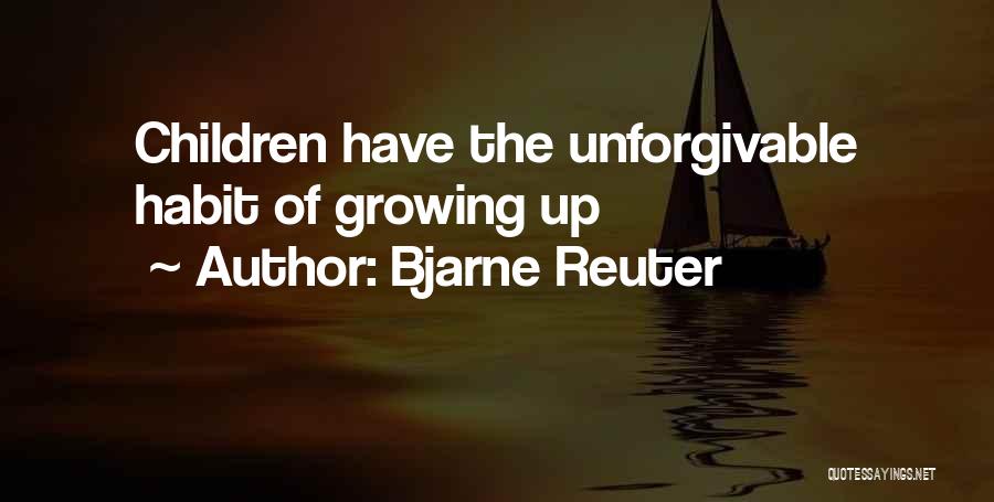 Bjarne Reuter Quotes: Children Have The Unforgivable Habit Of Growing Up