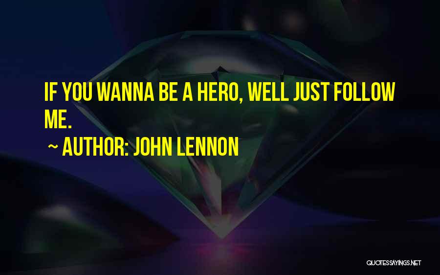 John Lennon Quotes: If You Wanna Be A Hero, Well Just Follow Me.