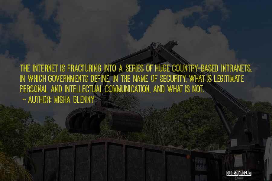 Misha Glenny Quotes: The Internet Is Fracturing Into A Series Of Huge Country-based Intranets, In Which Governments Define, In The Name Of Security,