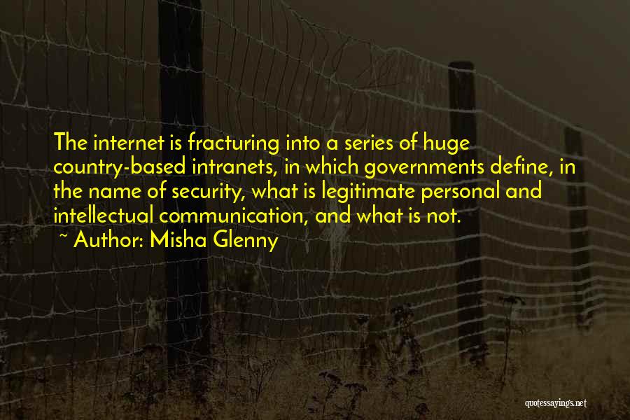 Misha Glenny Quotes: The Internet Is Fracturing Into A Series Of Huge Country-based Intranets, In Which Governments Define, In The Name Of Security,