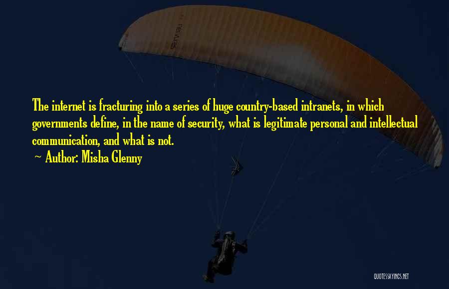 Misha Glenny Quotes: The Internet Is Fracturing Into A Series Of Huge Country-based Intranets, In Which Governments Define, In The Name Of Security,