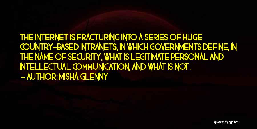 Misha Glenny Quotes: The Internet Is Fracturing Into A Series Of Huge Country-based Intranets, In Which Governments Define, In The Name Of Security,