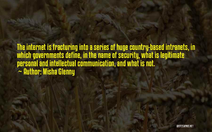 Misha Glenny Quotes: The Internet Is Fracturing Into A Series Of Huge Country-based Intranets, In Which Governments Define, In The Name Of Security,