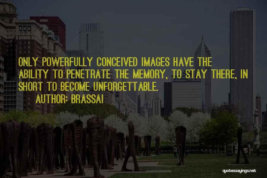 Brassai Quotes: Only Powerfully Conceived Images Have The Ability To Penetrate The Memory, To Stay There, In Short To Become Unforgettable.