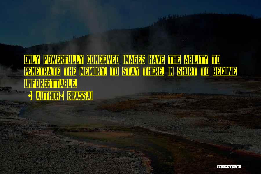 Brassai Quotes: Only Powerfully Conceived Images Have The Ability To Penetrate The Memory, To Stay There, In Short To Become Unforgettable.