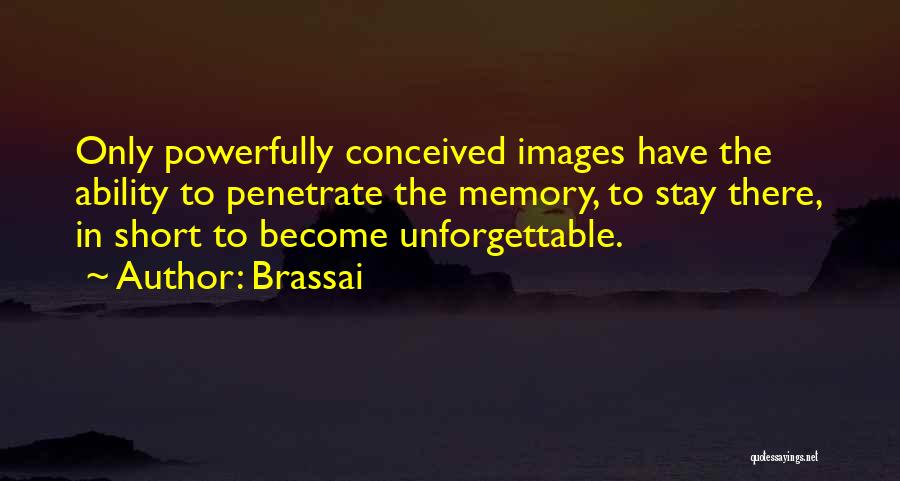 Brassai Quotes: Only Powerfully Conceived Images Have The Ability To Penetrate The Memory, To Stay There, In Short To Become Unforgettable.