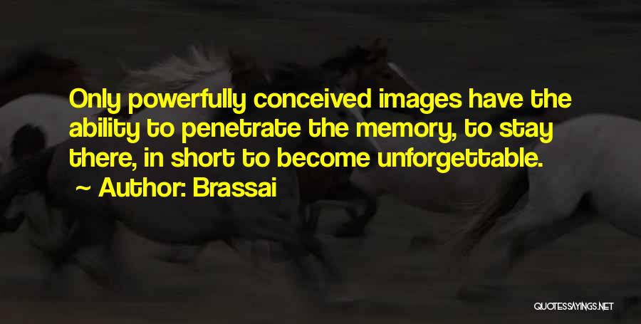 Brassai Quotes: Only Powerfully Conceived Images Have The Ability To Penetrate The Memory, To Stay There, In Short To Become Unforgettable.