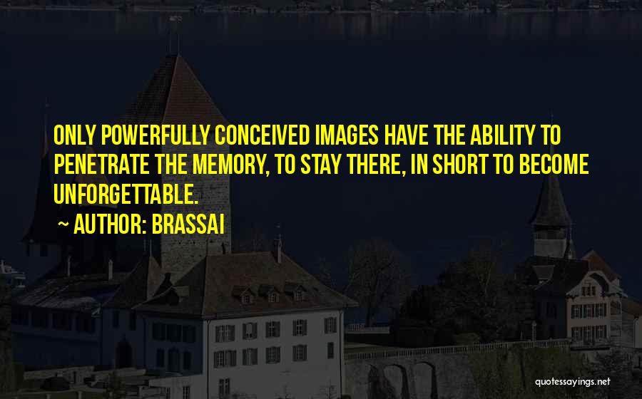 Brassai Quotes: Only Powerfully Conceived Images Have The Ability To Penetrate The Memory, To Stay There, In Short To Become Unforgettable.