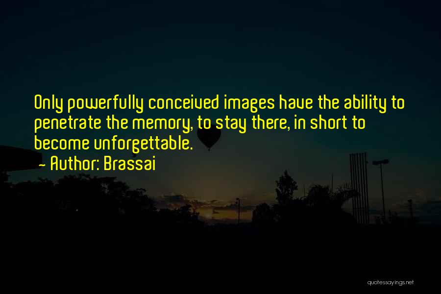 Brassai Quotes: Only Powerfully Conceived Images Have The Ability To Penetrate The Memory, To Stay There, In Short To Become Unforgettable.