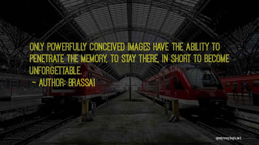 Brassai Quotes: Only Powerfully Conceived Images Have The Ability To Penetrate The Memory, To Stay There, In Short To Become Unforgettable.