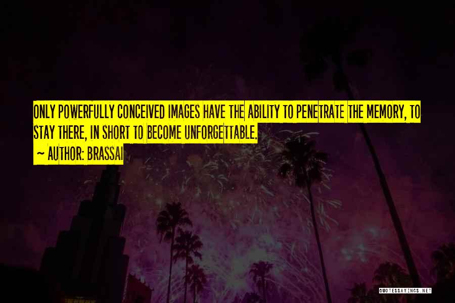 Brassai Quotes: Only Powerfully Conceived Images Have The Ability To Penetrate The Memory, To Stay There, In Short To Become Unforgettable.