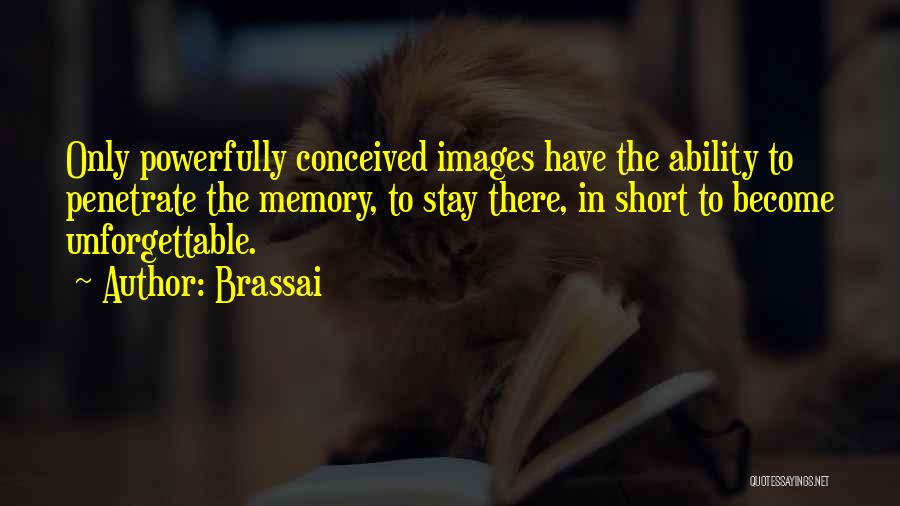 Brassai Quotes: Only Powerfully Conceived Images Have The Ability To Penetrate The Memory, To Stay There, In Short To Become Unforgettable.