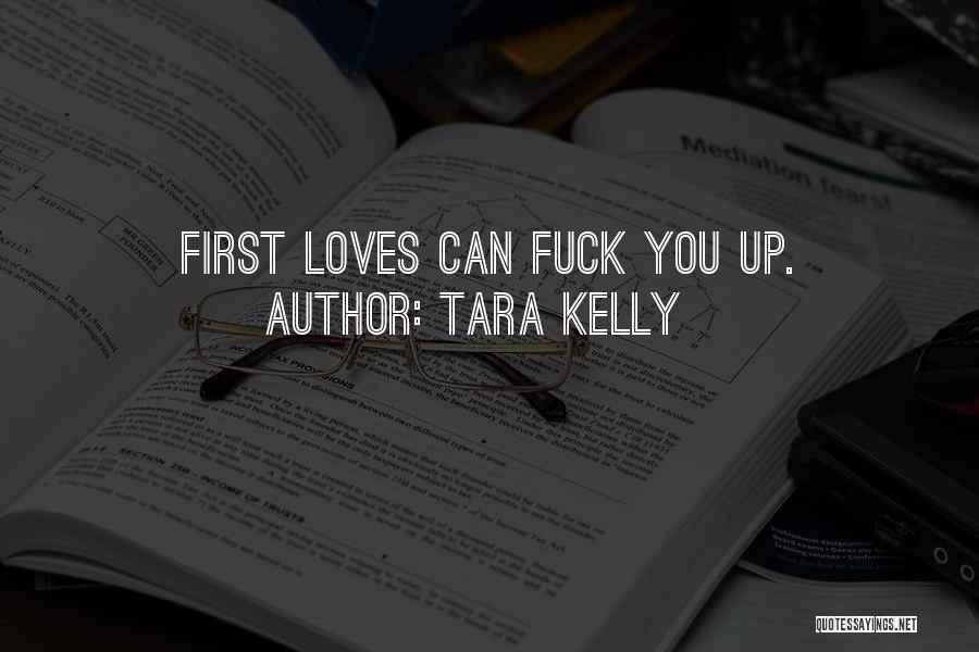 Tara Kelly Quotes: First Loves Can Fuck You Up.