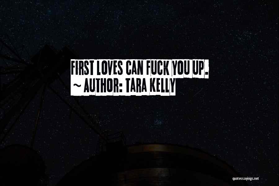 Tara Kelly Quotes: First Loves Can Fuck You Up.