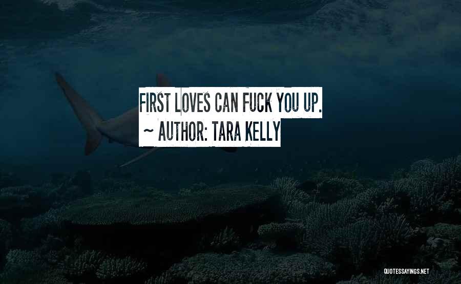 Tara Kelly Quotes: First Loves Can Fuck You Up.