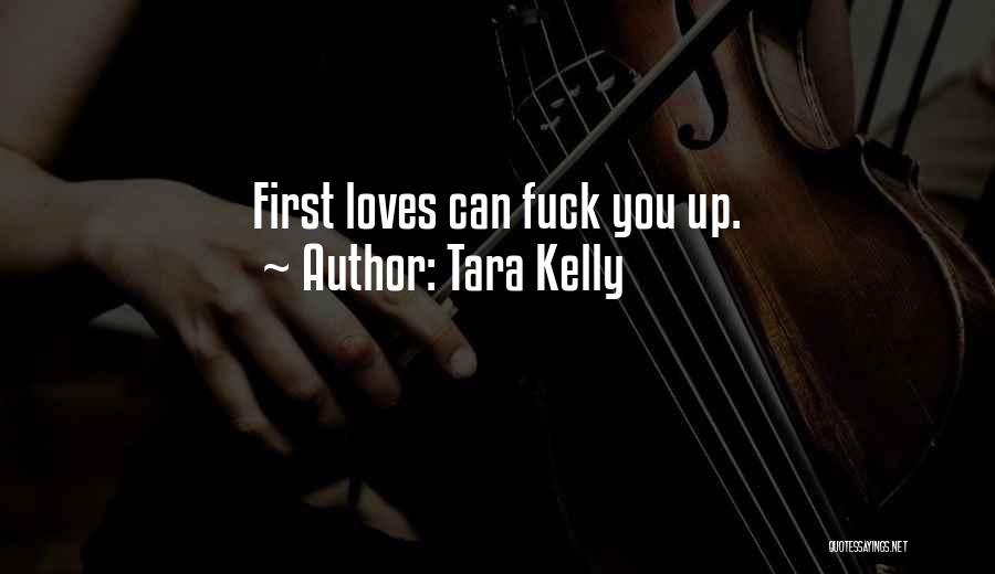 Tara Kelly Quotes: First Loves Can Fuck You Up.