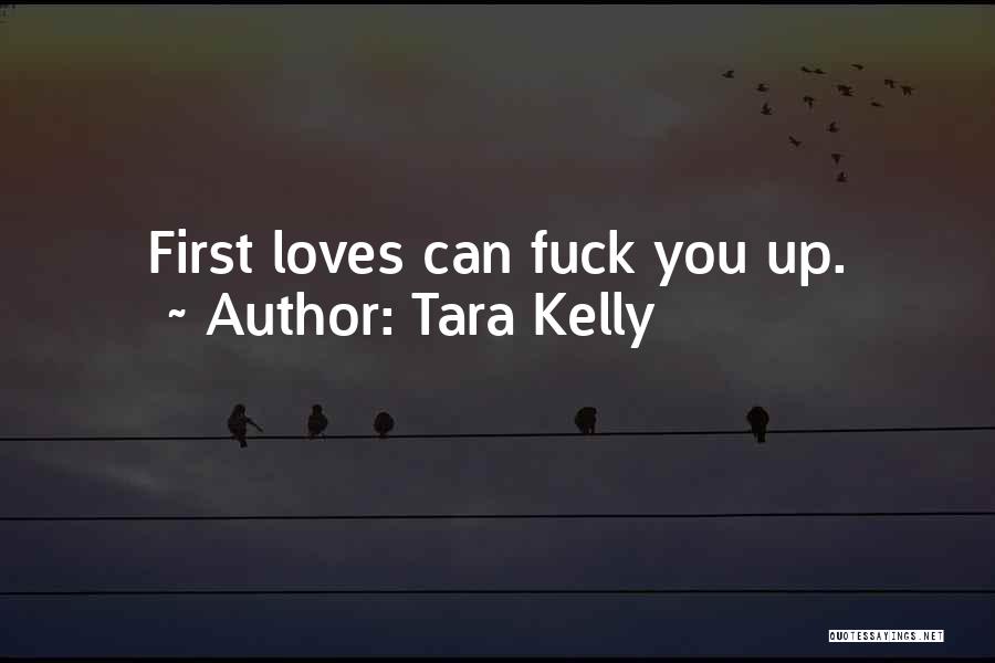 Tara Kelly Quotes: First Loves Can Fuck You Up.