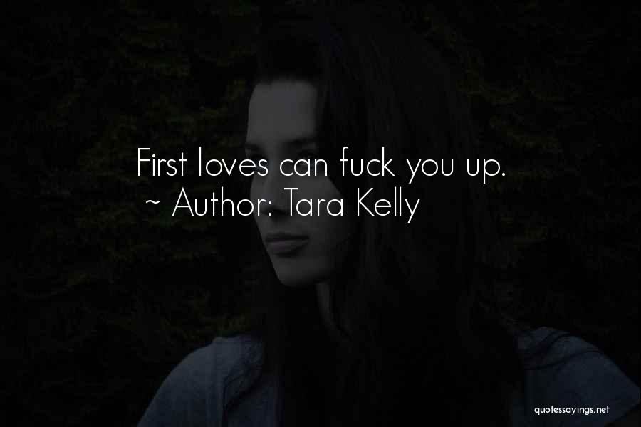 Tara Kelly Quotes: First Loves Can Fuck You Up.