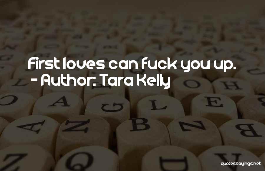 Tara Kelly Quotes: First Loves Can Fuck You Up.