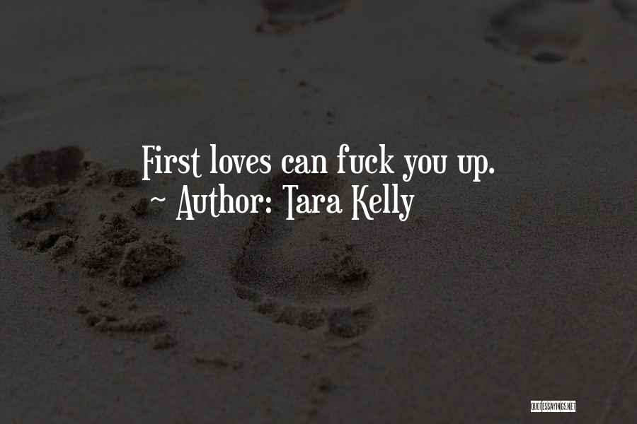 Tara Kelly Quotes: First Loves Can Fuck You Up.