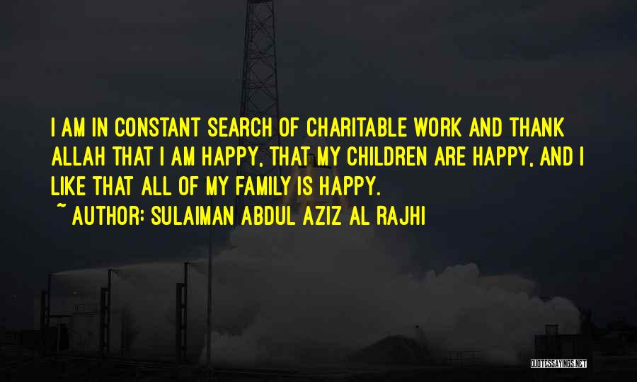 Sulaiman Abdul Aziz Al Rajhi Quotes: I Am In Constant Search Of Charitable Work And Thank Allah That I Am Happy, That My Children Are Happy,