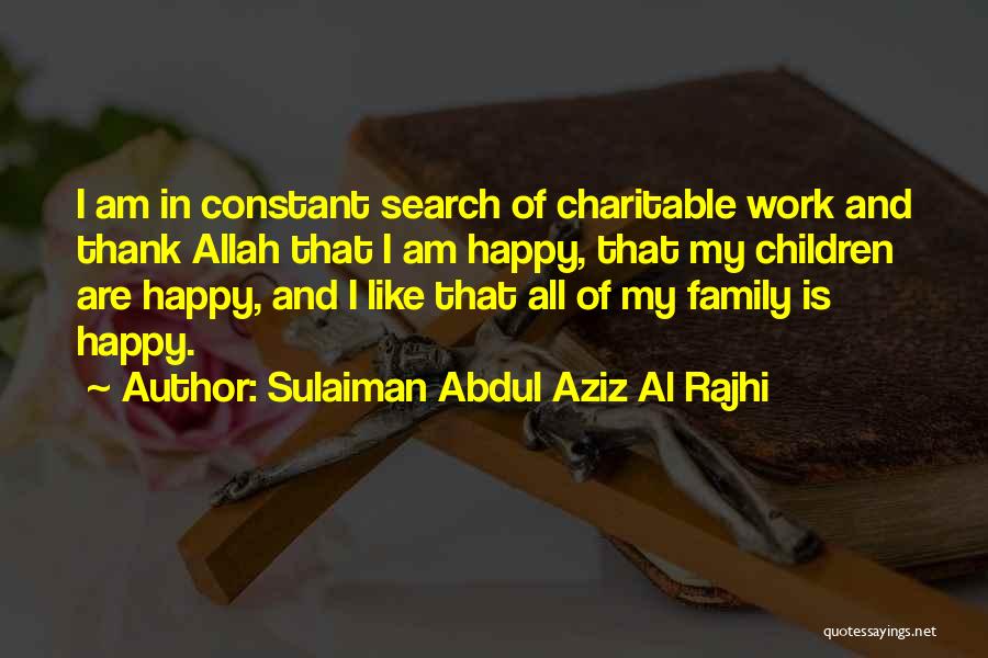 Sulaiman Abdul Aziz Al Rajhi Quotes: I Am In Constant Search Of Charitable Work And Thank Allah That I Am Happy, That My Children Are Happy,