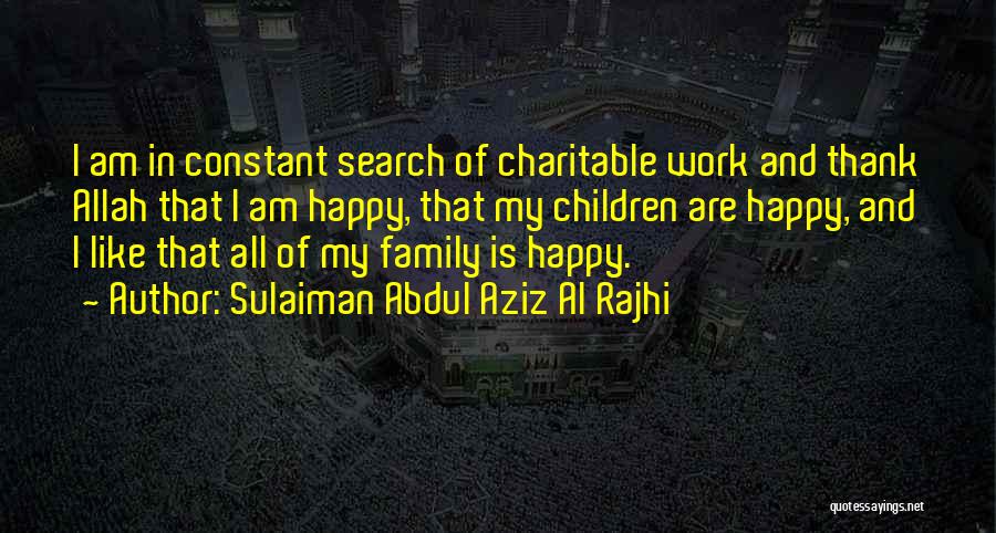 Sulaiman Abdul Aziz Al Rajhi Quotes: I Am In Constant Search Of Charitable Work And Thank Allah That I Am Happy, That My Children Are Happy,