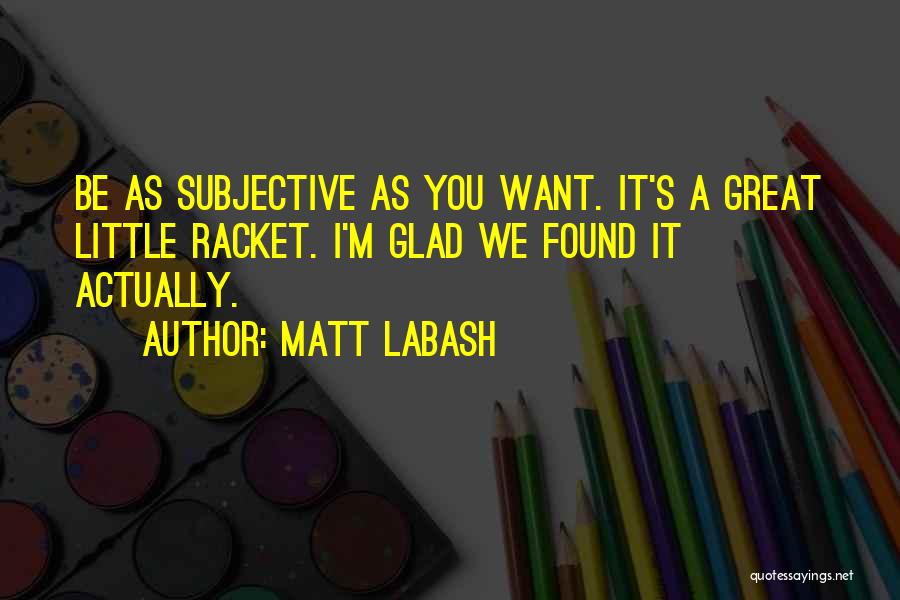 Matt Labash Quotes: Be As Subjective As You Want. It's A Great Little Racket. I'm Glad We Found It Actually.