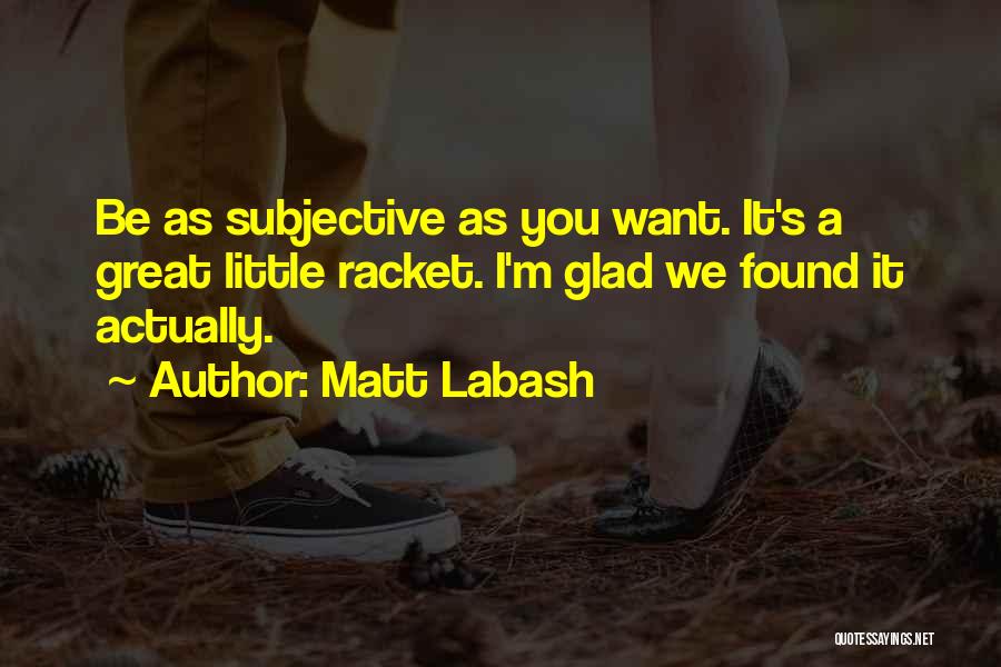 Matt Labash Quotes: Be As Subjective As You Want. It's A Great Little Racket. I'm Glad We Found It Actually.