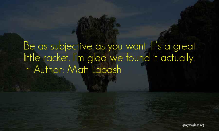 Matt Labash Quotes: Be As Subjective As You Want. It's A Great Little Racket. I'm Glad We Found It Actually.