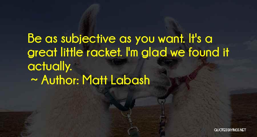 Matt Labash Quotes: Be As Subjective As You Want. It's A Great Little Racket. I'm Glad We Found It Actually.