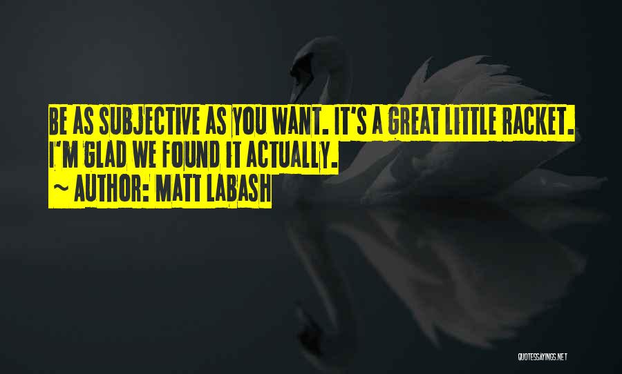 Matt Labash Quotes: Be As Subjective As You Want. It's A Great Little Racket. I'm Glad We Found It Actually.