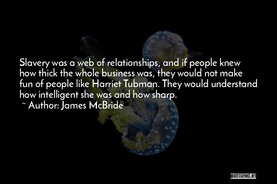 James McBride Quotes: Slavery Was A Web Of Relationships, And If People Knew How Thick The Whole Business Was, They Would Not Make
