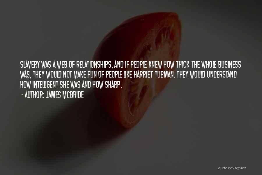 James McBride Quotes: Slavery Was A Web Of Relationships, And If People Knew How Thick The Whole Business Was, They Would Not Make