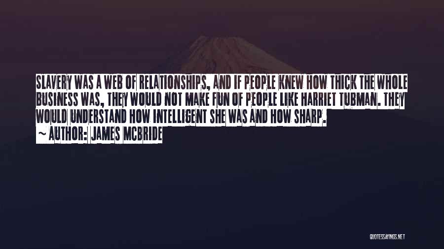 James McBride Quotes: Slavery Was A Web Of Relationships, And If People Knew How Thick The Whole Business Was, They Would Not Make