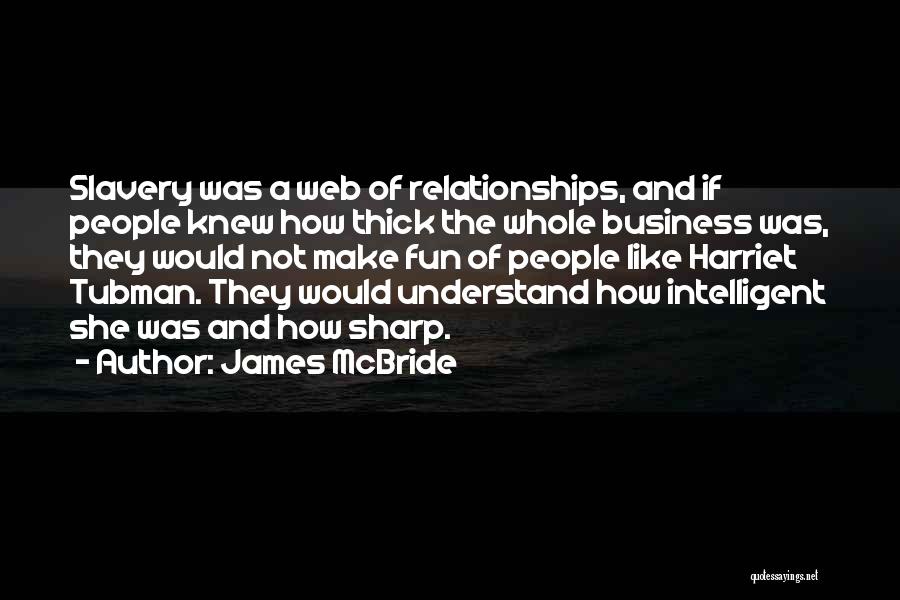 James McBride Quotes: Slavery Was A Web Of Relationships, And If People Knew How Thick The Whole Business Was, They Would Not Make