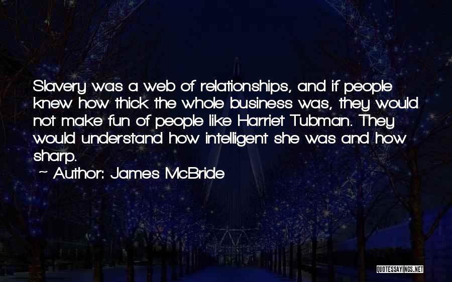 James McBride Quotes: Slavery Was A Web Of Relationships, And If People Knew How Thick The Whole Business Was, They Would Not Make