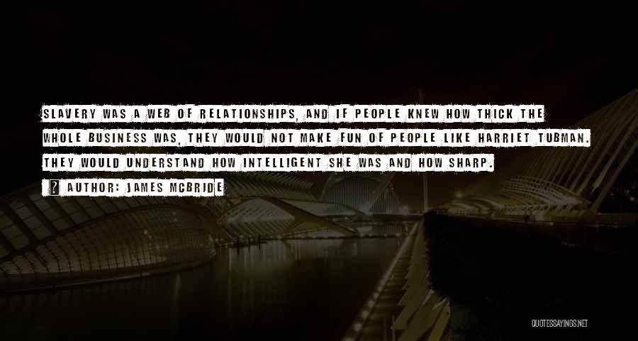 James McBride Quotes: Slavery Was A Web Of Relationships, And If People Knew How Thick The Whole Business Was, They Would Not Make