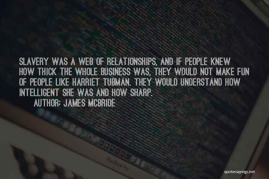 James McBride Quotes: Slavery Was A Web Of Relationships, And If People Knew How Thick The Whole Business Was, They Would Not Make