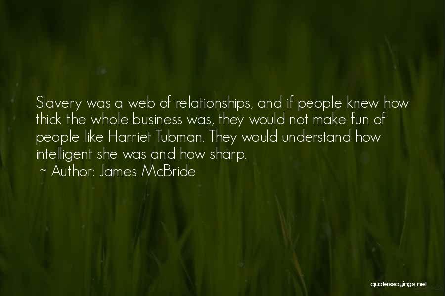 James McBride Quotes: Slavery Was A Web Of Relationships, And If People Knew How Thick The Whole Business Was, They Would Not Make
