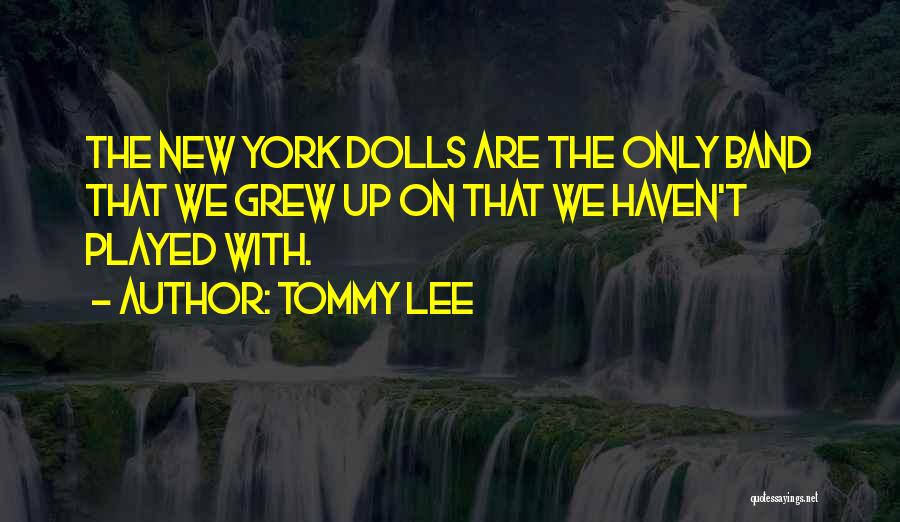 Tommy Lee Quotes: The New York Dolls Are The Only Band That We Grew Up On That We Haven't Played With.