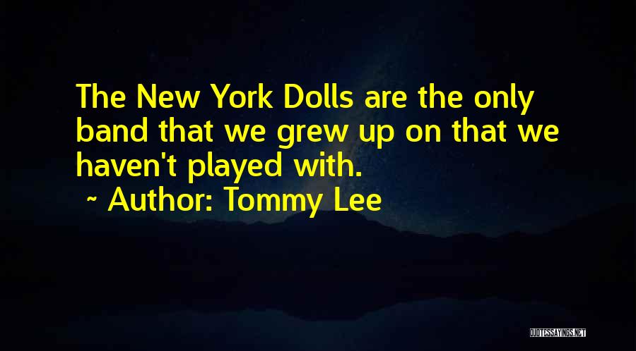 Tommy Lee Quotes: The New York Dolls Are The Only Band That We Grew Up On That We Haven't Played With.