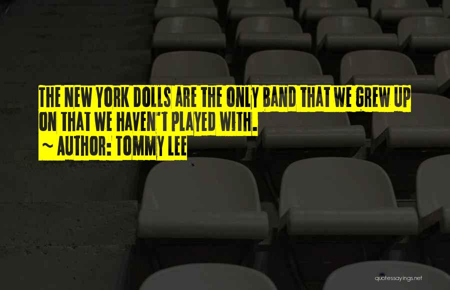 Tommy Lee Quotes: The New York Dolls Are The Only Band That We Grew Up On That We Haven't Played With.