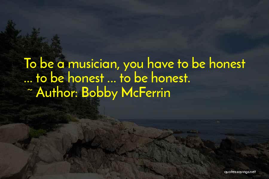 Bobby McFerrin Quotes: To Be A Musician, You Have To Be Honest ... To Be Honest ... To Be Honest.