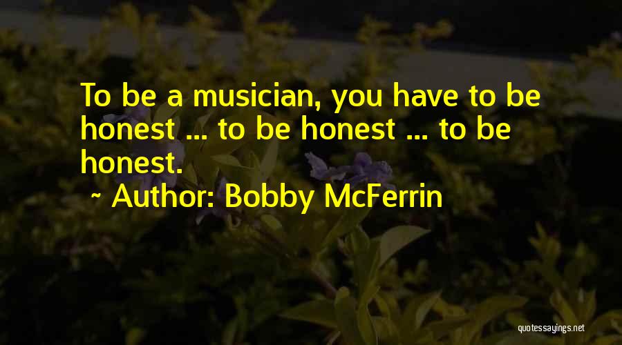 Bobby McFerrin Quotes: To Be A Musician, You Have To Be Honest ... To Be Honest ... To Be Honest.