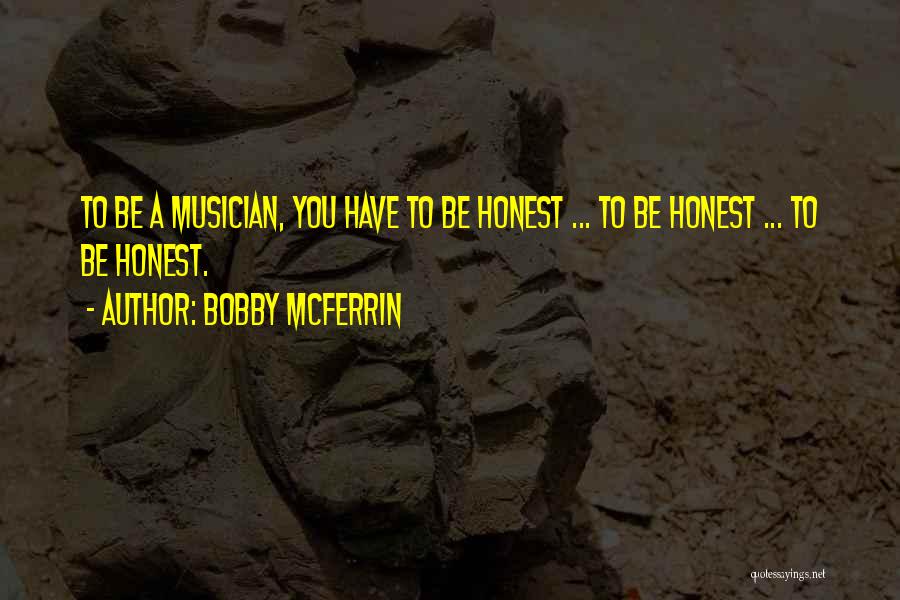 Bobby McFerrin Quotes: To Be A Musician, You Have To Be Honest ... To Be Honest ... To Be Honest.